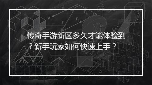 传奇手游新区多久才能体验到？新手玩家如何快速上手？