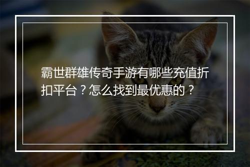 霸世群雄传奇手游有哪些充值折扣平台？怎么找到最优惠的？