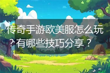 传奇手游欧美服怎么玩？有哪些技巧分享？