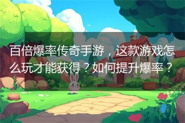 百倍爆率传奇手游，这款游戏怎么玩才能获得？如何提升爆率？