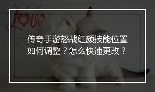 传奇手游怒战红颜技能位置如何调整？怎么快速更改？