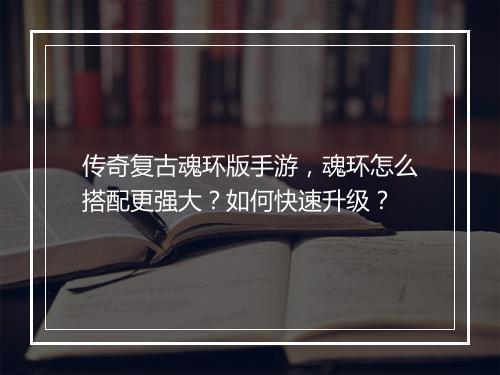 传奇复古魂环版手游,魂环怎么搭配更强大?如何快速升级?