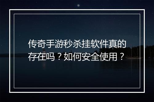 传奇手游秒杀挂软件真的存在吗？如何安全使用？