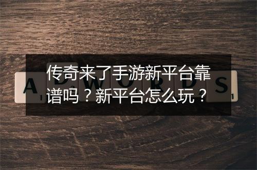 传奇来了手游新平台靠谱吗？新平台怎么玩？