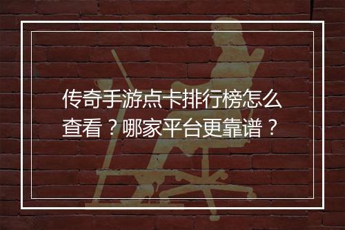传奇手游点卡排行榜怎么查看？哪家平台更靠谱？