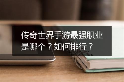 传奇世界手游最强职业是哪个？如何排行？