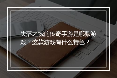 失落之城的传奇手游是哪款游戏？这款游戏有什么特色？