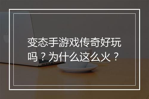 变态手游戏传奇好玩吗？为什么这么火？