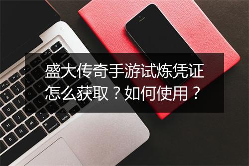 盛大传奇手游试炼凭证怎么获取？如何使用？