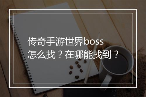 传奇手游世界boss怎么找？在哪能找到？