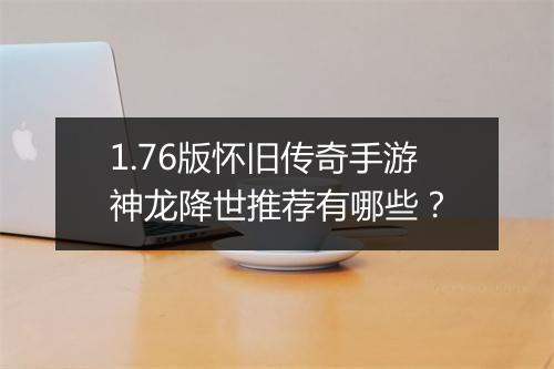 1.76版怀旧传奇手游神龙降世推荐有哪些？