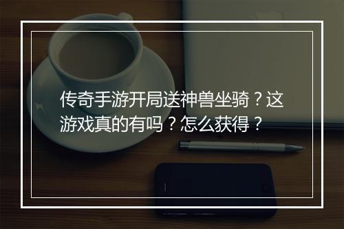 传奇手游开局送神兽坐骑？这游戏真的有吗？怎么获得？