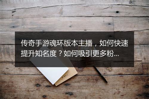 传奇手游魂环版本主播，如何快速提升知名度？如何吸引更多粉丝？