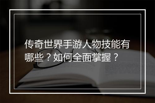 传奇世界手游人物技能有哪些？如何全面掌握？