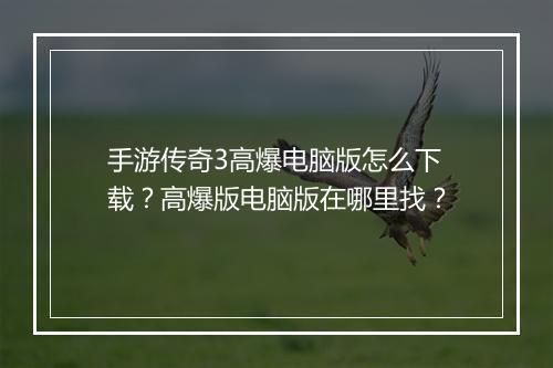 手游传奇3高爆电脑版怎么下载？高爆版电脑版在哪里找？