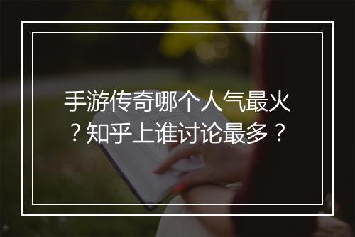 手游传奇哪个人气最火？知乎上谁讨论最多？