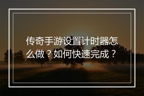 传奇手游设置计时器怎么做？如何快速完成？