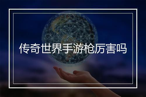 传奇世界手游枪厉害吗