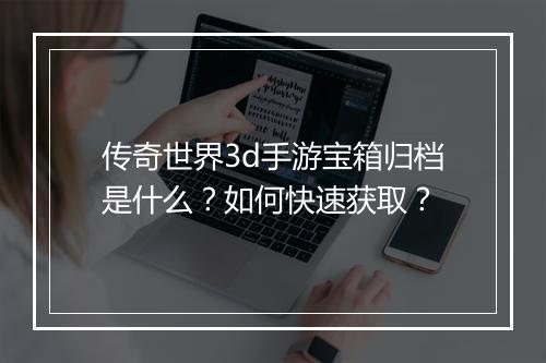 传奇世界3d手游宝箱归档是什么？如何快速获取？