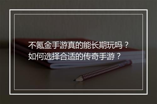 不氪金手游真的能长期玩吗？如何选择合适的传奇手游？