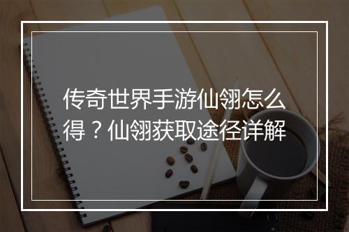 传奇世界手游仙翎怎么得？仙翎获取途径详解