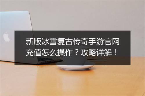 新版冰雪复古传奇手游官网充值怎么操作？攻略详解！