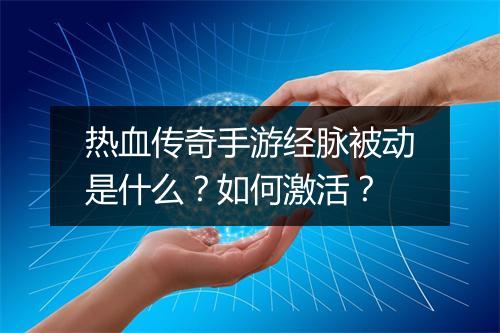 热血传奇手游经脉被动是什么？如何激活？