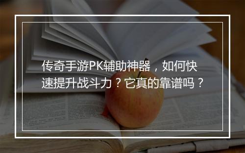 传奇手游PK辅助神器，如何快速提升战斗力？它真的靠谱吗？