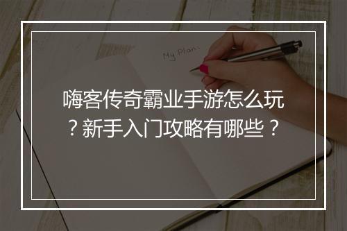 嗨客传奇霸业手游怎么玩？新手入门攻略有哪些？