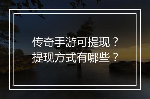 传奇手游可提现？提现方式有哪些？