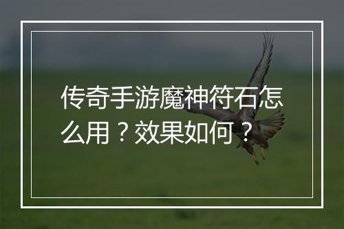 传奇手游魔神符石怎么用？效果如何？