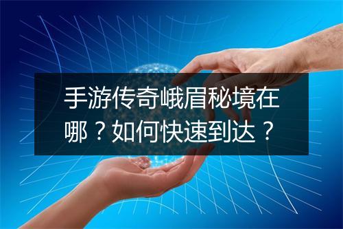 手游传奇峨眉秘境在哪？如何快速到达？