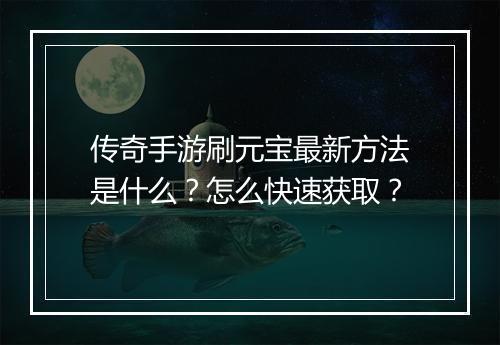 传奇手游刷元宝最新方法是什么？怎么快速获取？