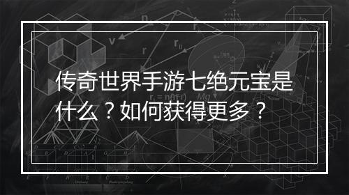 传奇世界手游七绝元宝是什么？如何获得更多？