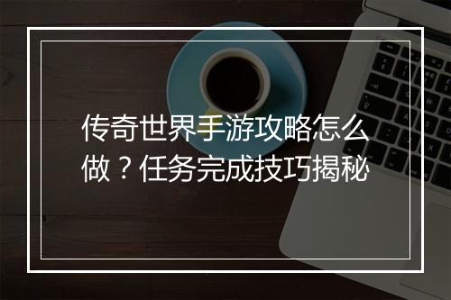 传奇世界手游攻略怎么做？任务完成技巧揭秘