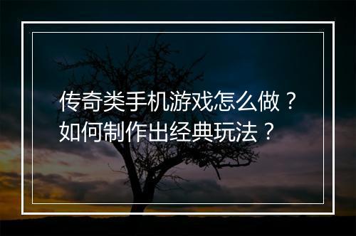 传奇类手机游戏怎么做？如何制作出经典玩法？