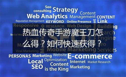 热血传奇手游魔王刀怎么得？如何快速获得？