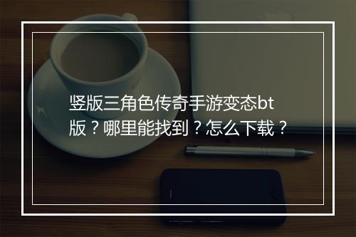 竖版三角色传奇手游变态bt版？哪里能找到？怎么下载？