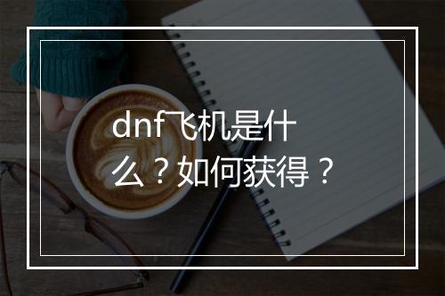 dnf飞机是什么？如何获得？