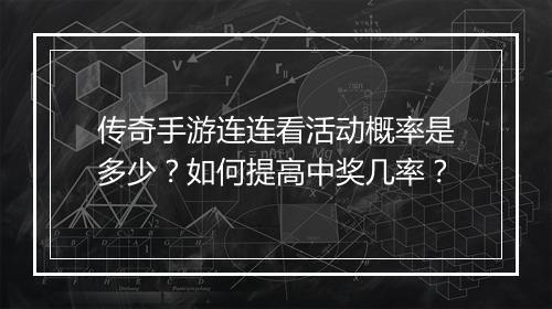 传奇手游连连看活动概率是多少？如何提高中奖几率？