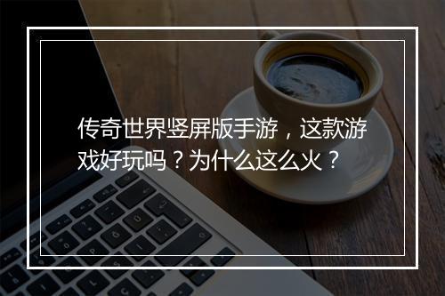 传奇世界竖屏版手游，这款游戏好玩吗？为什么这么火？