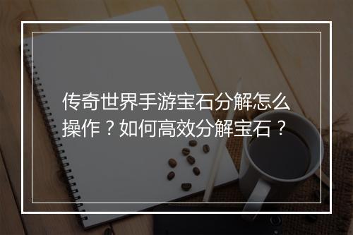 传奇世界手游宝石分解怎么操作？如何高效分解宝石？