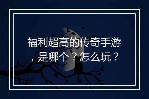 福利超高的传奇手游，是哪个？怎么玩？