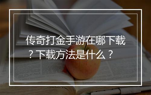 传奇打金手游在哪下载？下载方法是什么？