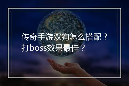 传奇手游双狗怎么搭配？打boss效果最佳？