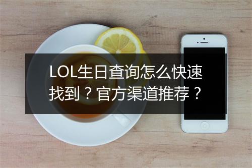 LOL生日查询怎么快速找到？官方渠道推荐？