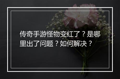 传奇手游怪物变红了？是哪里出了问题？如何解决？