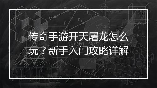 传奇手游开天屠龙怎么玩？新手入门攻略详解