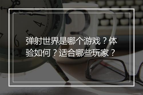 弹射世界是哪个游戏？体验如何？适合哪些玩家？