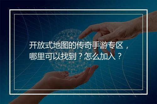 开放式地图的传奇手游专区，哪里可以找到？怎么加入？